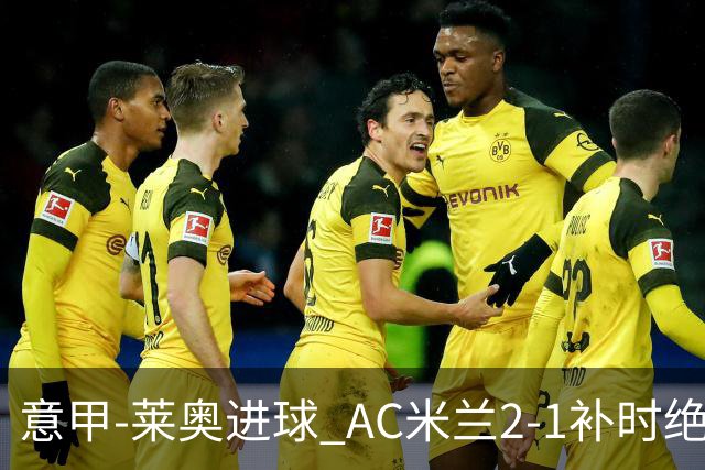 意甲-莱奥进球 AC米兰2-1补时绝杀 力夺主场4连胜