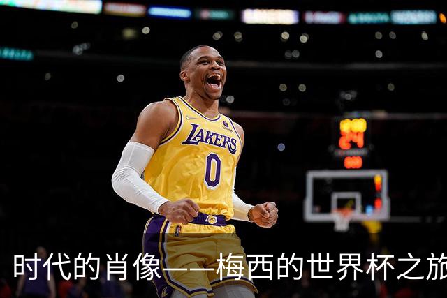 时代的肖像——梅西的世界杯之旅与阿根廷沉浮记